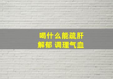 喝什么能疏肝解郁 调理气血